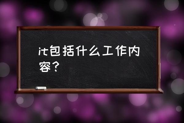 it具体的工作是什么 it包括什么工作内容？