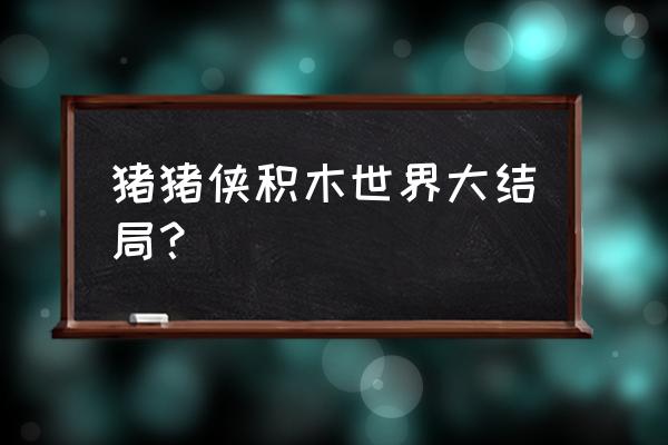 猪猪侠之积木世界樱花 猪猪侠积木世界大结局？