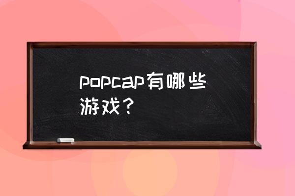 怪怪水族箱 原版 popcap有哪些游戏？