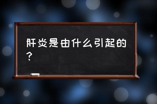 肝炎是怎么引起的 肝炎是由什么引起的？