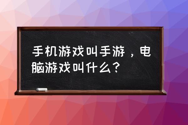 电脑与手机游戏分别叫什么 手机游戏叫手游，电脑游戏叫什么？