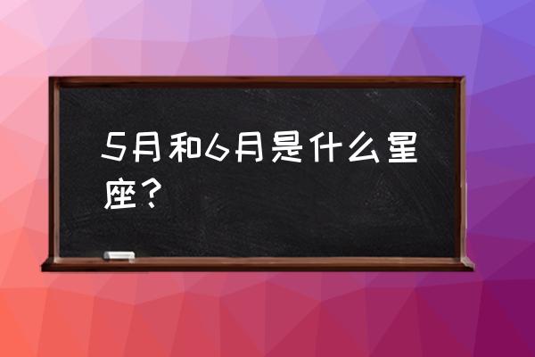 5月什么星座星座是什么 5月和6月是什么星座？