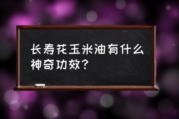 长寿花玉米油好处 长寿花玉米油有什么神奇功效？