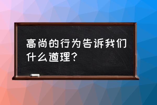 高尚的行为的主要内容 高尚的行为告诉我们什么道理？