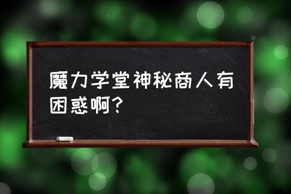 魔力学堂神秘商人技能书 魔力学堂神秘商人有困惑啊？