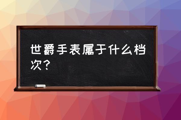 世爵手表算名表吗 世爵手表属于什么档次？