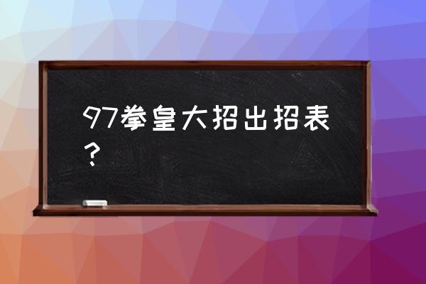 拳皇97大招出招表 97拳皇大招出招表？