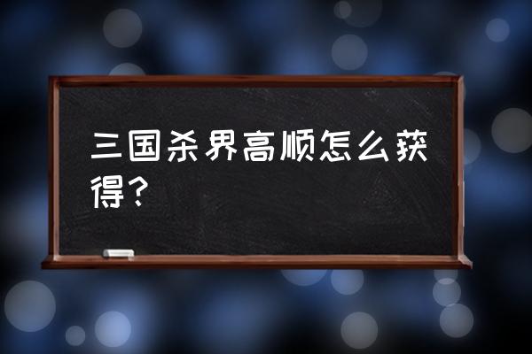 界高顺三国杀 三国杀界高顺怎么获得？