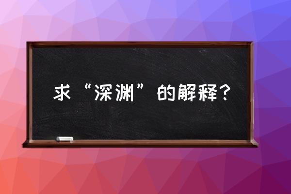 深渊的意思解释 求“深渊”的解释？