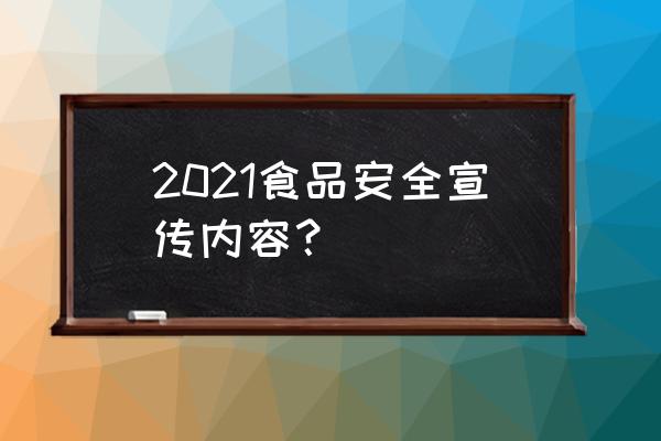 食品安全宣传内容 2021食品安全宣传内容？