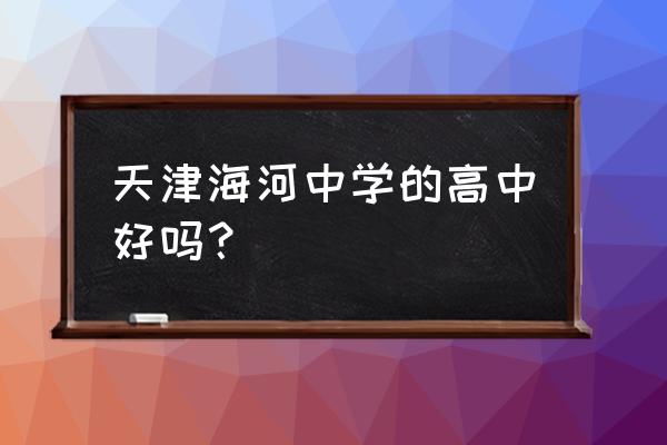 天津市海河中学 天津海河中学的高中好吗？