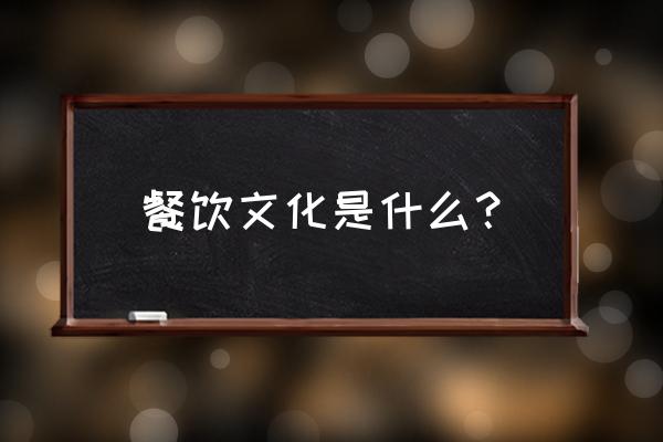 餐饮文化的内容 餐饮文化是什么？