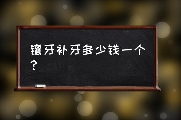 镶牙一颗大概多少钱 镶牙补牙多少钱一个？