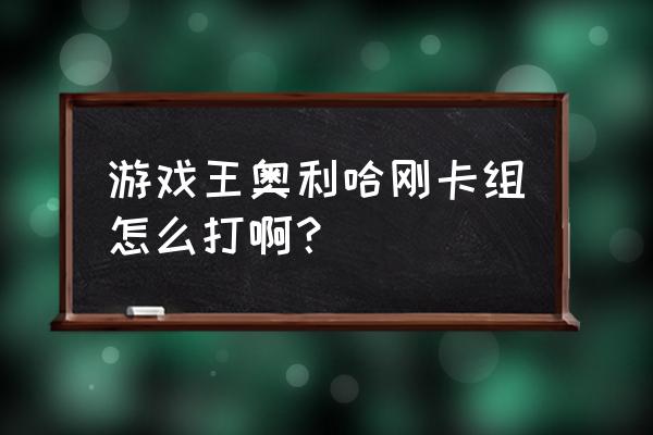 游戏王奥利哈刚 游戏王奥利哈刚卡组怎么打啊？