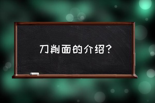 山西刀削面简介 刀削面的介绍？