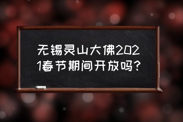 无锡灵山2021年春节开放吗 无锡灵山大佛2021春节期间开放吗？