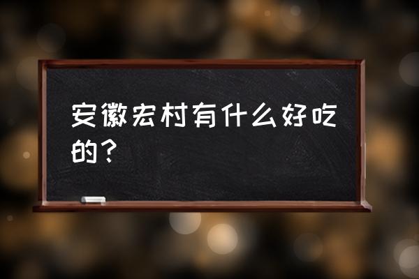 宏村美食攻略 安徽宏村有什么好吃的？