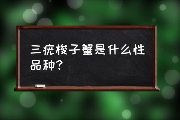 三疣梭子蟹的介绍 三疣梭子蟹是什么性品种？