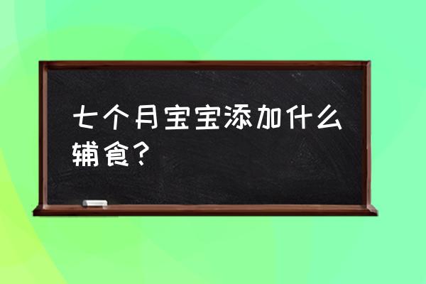 七个月宝宝辅食添加什么 七个月宝宝添加什么辅食？