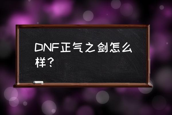 幻化正气之剑 DNF正气之剑怎么样？