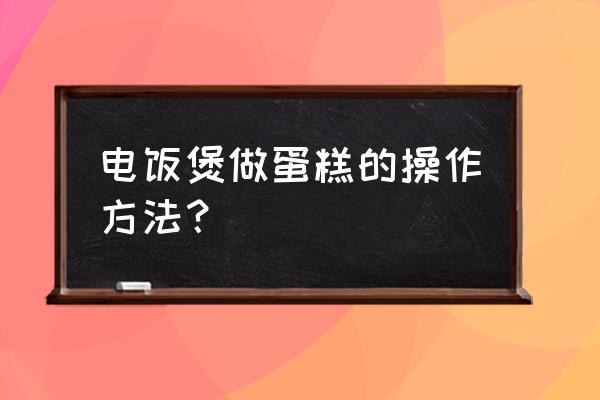 电饭煲做蛋糕详细步骤 电饭煲做蛋糕的操作方法？