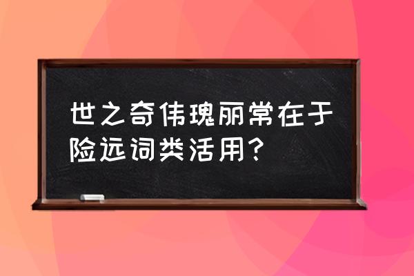 常在于险远的于用法 世之奇伟瑰丽常在于险远词类活用？