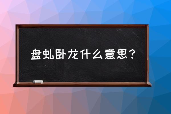 盘虬卧龙例句 盘虬卧龙什么意思？