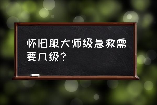 怀旧服大师级急救 怀旧服大师级急救需要几级？