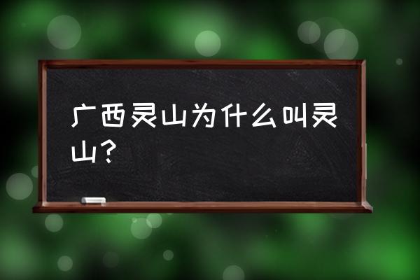 广西灵山以前是广东的吗 广西灵山为什么叫灵山？