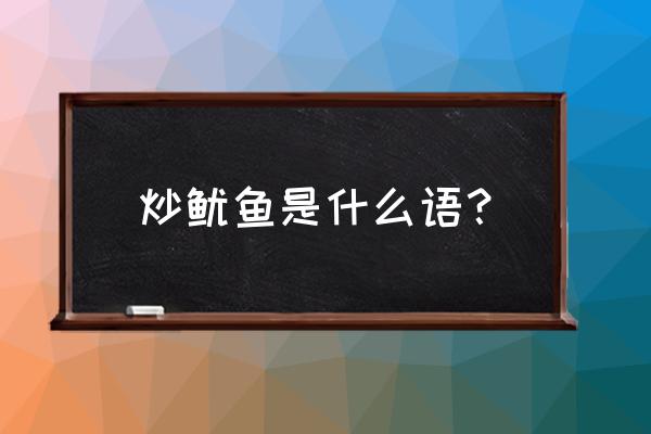 炒鱿鱼什么意思解释 炒鱿鱼是什么语？