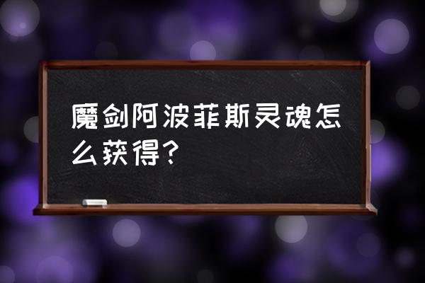 魔剑阿波菲斯灵魂 魔剑阿波菲斯灵魂怎么获得？