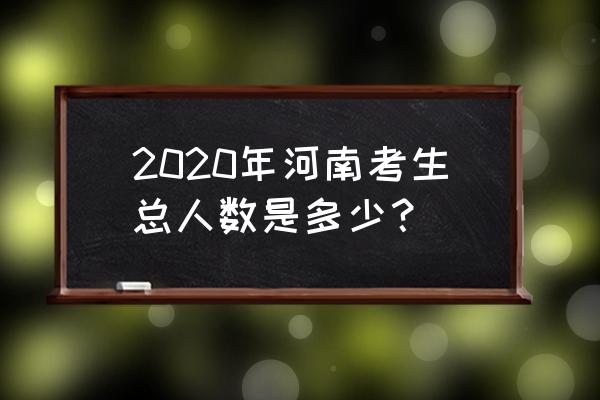 河南考生有多少 2020年河南考生总人数是多少？