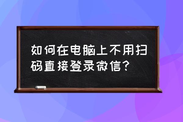 在电脑上怎么直接登录微信 如何在电脑上不用扫码直接登录微信？