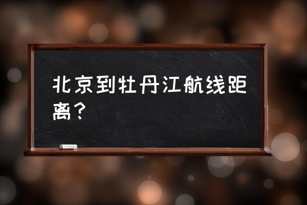 北京到牡丹江的飞机 北京到牡丹江航线距离？