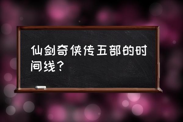 新游戏世界第五部仙剑 仙剑奇侠传五部的时间线？