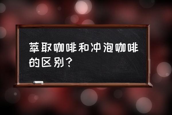 萃取咖啡方式 萃取咖啡和冲泡咖啡的区别？