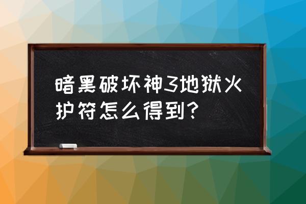 法师地狱火护符 暗黑破坏神3地狱火护符怎么得到？