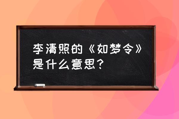 李清照的《如梦令》的意思 李清照的《如梦令》是什么意思？