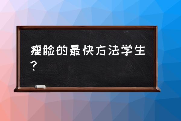 瘦脸方法学生 瘦脸的最快方法学生？