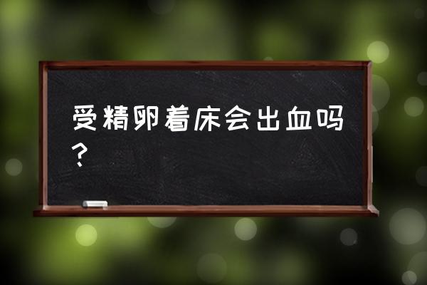 受精卵着床出血 受精卵着床会出血吗？