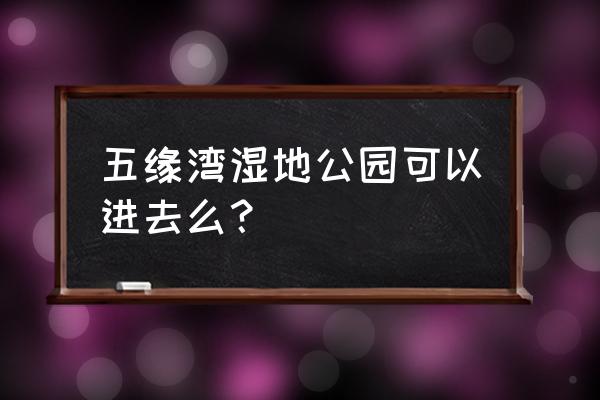 五缘湾湿地公园入口 五缘湾湿地公园可以进去么？