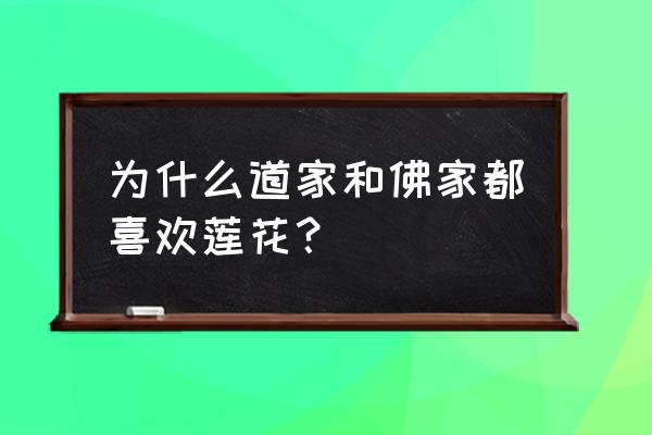 莲花属于道教 为什么道家和佛家都喜欢莲花？