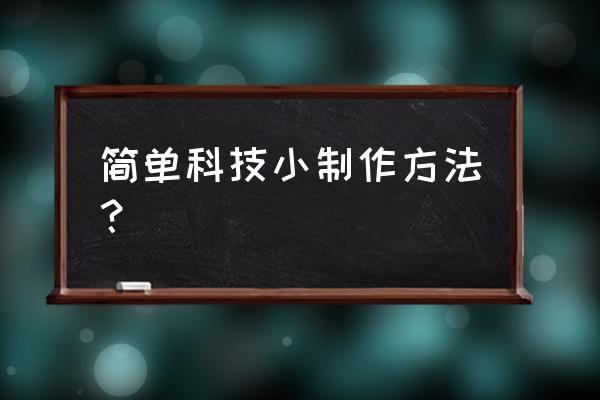 科技小发明制作方法简单 简单科技小制作方法？