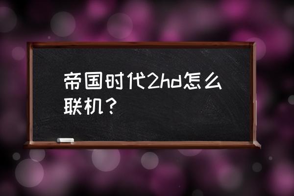 帝国时代2hd扩展包 帝国时代2hd怎么联机？