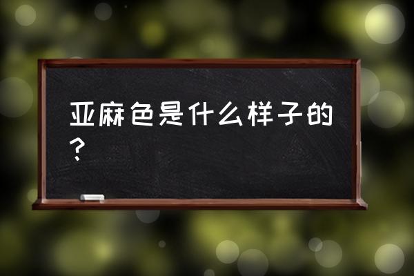 亚麻色颜色大全色板 亚麻色是什么样子的？