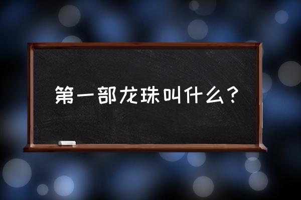 龙珠第一部叫什么 第一部龙珠叫什么？