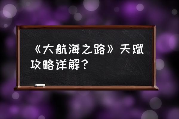 大航海之路各版本 《大航海之路》天赋攻略详解？