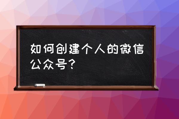 个人微信公众号怎么创建 如何创建个人的微信公众号？