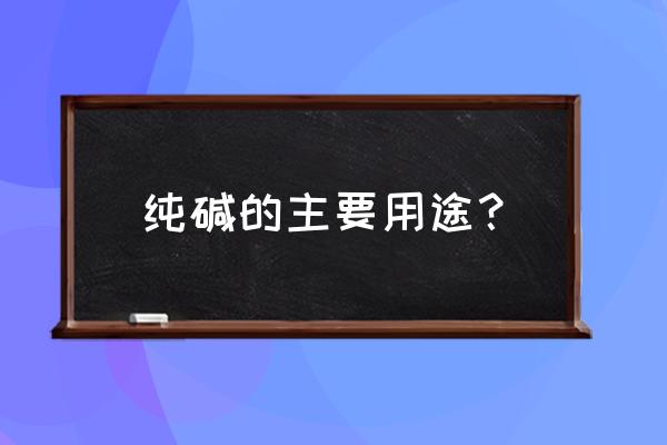 纯碱的用途有哪些 纯碱的主要用途？