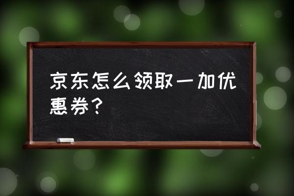 京东手机2020优惠券 京东怎么领取一加优惠券？